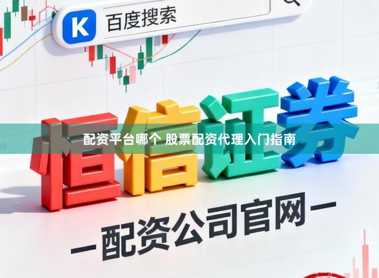 配资平台哪个 股票配资代理入门指南