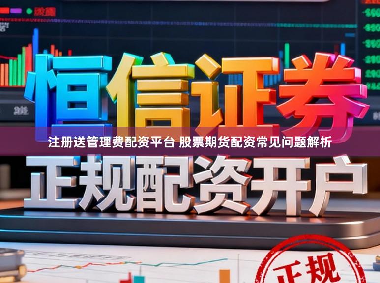 注册送管理费配资平台 股票期货配资常见问题解析
