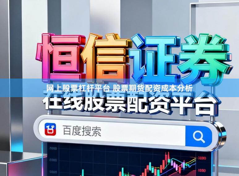 网上股票杠杆平台 股票期货配资成本分析