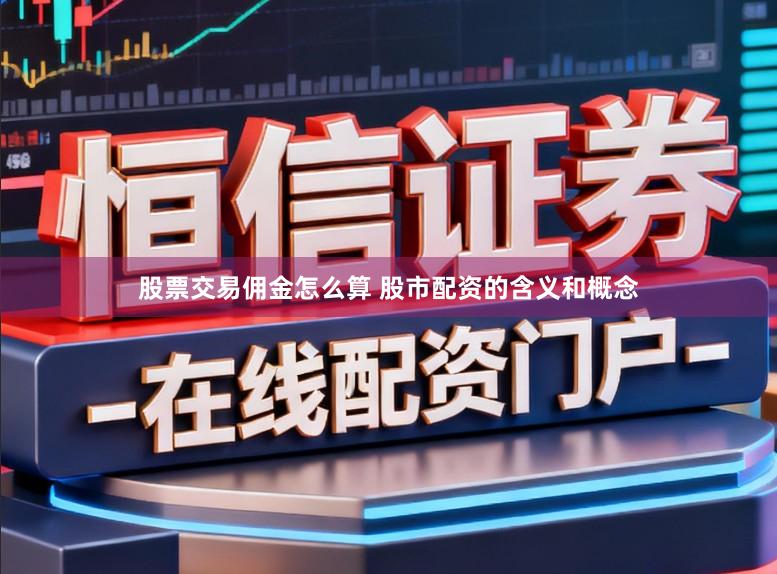 股票交易佣金怎么算 股市配资的含义和概念