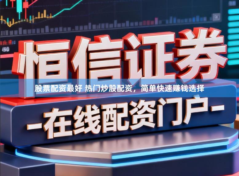 股票配资最好 热门炒股配资，简单快速赚钱选择
